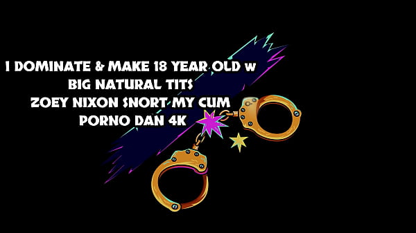 I Dominate & Make 18 Year Old W Big Natural Tits Zoey Nixon Snort My Cum – Porno Dan 4K